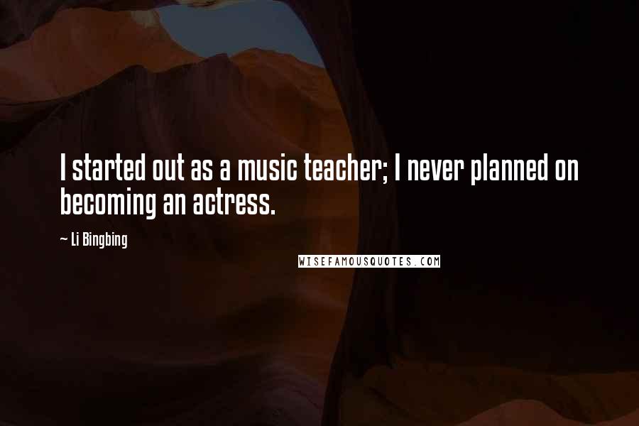 Li Bingbing quotes: I started out as a music teacher; I never planned on becoming an actress.