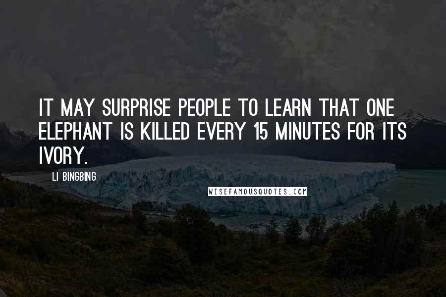 Li Bingbing quotes: It may surprise people to learn that one elephant is killed every 15 minutes for its ivory.