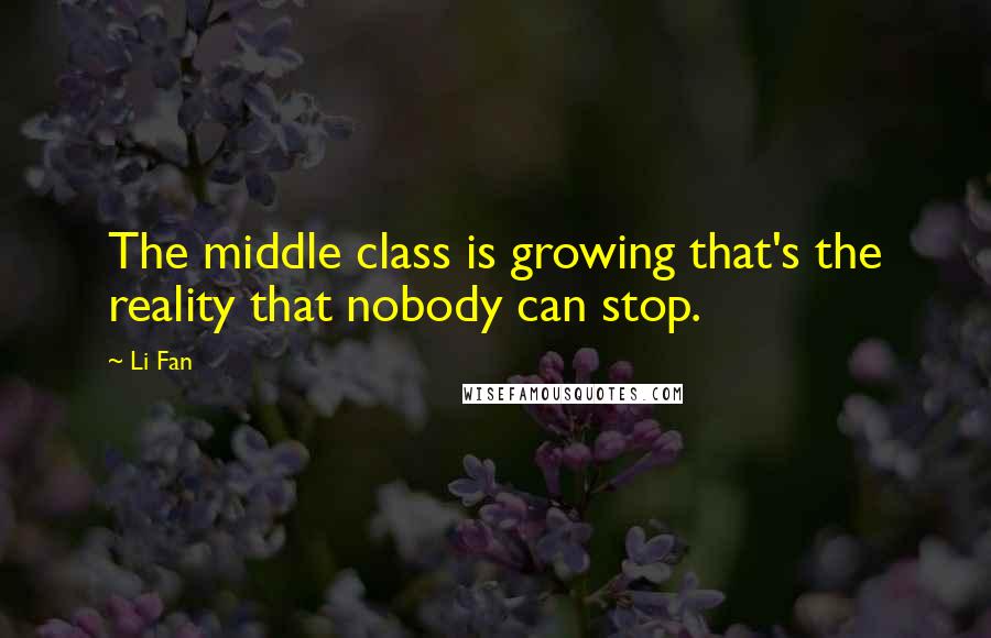Li Fan quotes: The middle class is growing that's the reality that nobody can stop. Li Fan quotes: The middle class is growing that's the reality that nobody can stop.