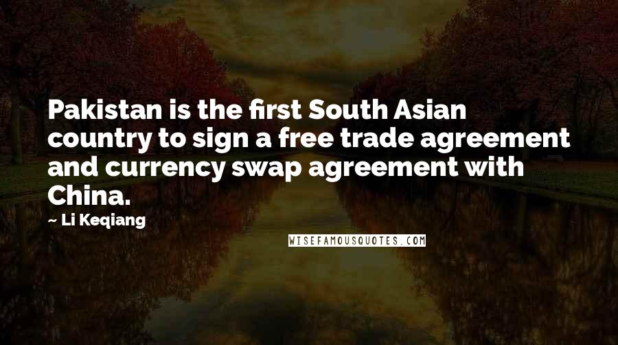 Li Keqiang quotes: Pakistan is the first South Asian country to sign a free trade agreement and currency swap agreement with China.