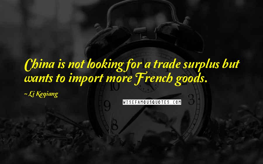 Li Keqiang quotes: China is not looking for a trade surplus but wants to import more French goods.