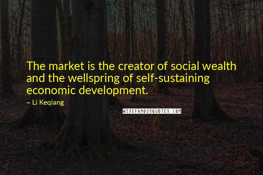 Li Keqiang quotes: The market is the creator of social wealth and the wellspring of self-sustaining economic development.