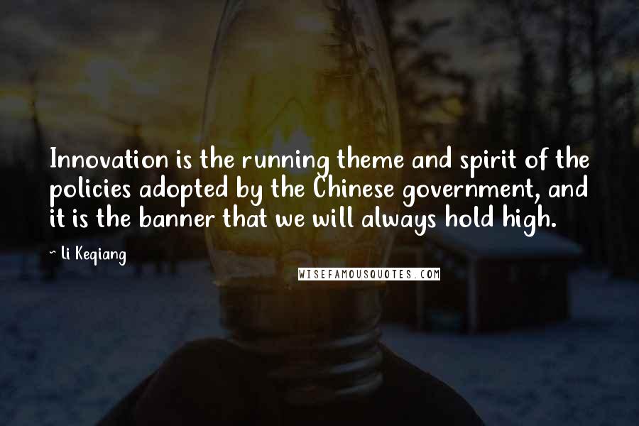 Li Keqiang quotes: Innovation is the running theme and spirit of the policies adopted by the Chinese government, and it is the banner that we will always hold high. Li Keqiang quotes: Innovation is the running theme and spirit of the policies adopted by the Chinese government, and it is the banner that we will always hold high.