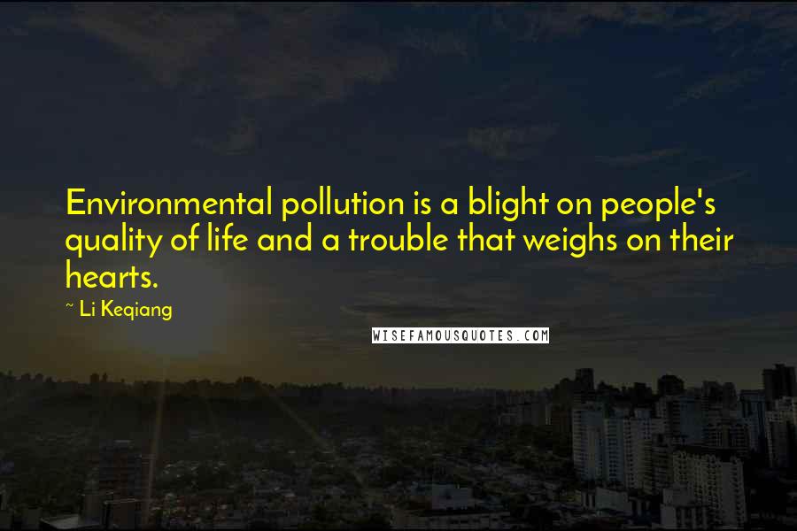 Li Keqiang quotes: Environmental pollution is a blight on people's quality of life and a trouble that weighs on their hearts. Li Keqiang quotes: Environmental pollution is a blight on people's quality of life and a trouble that weighs on their hearts.