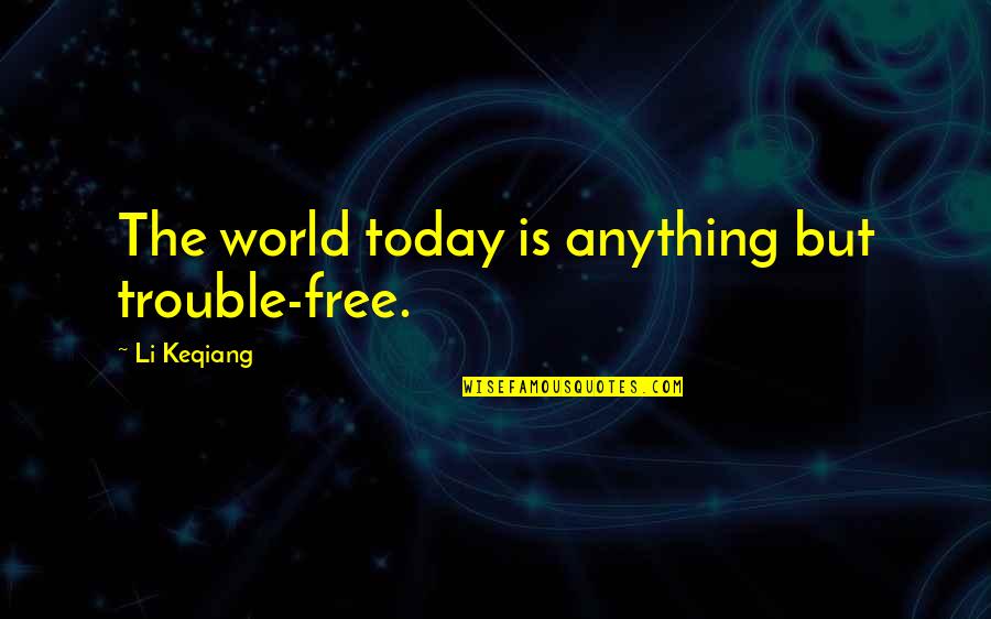 Li Keqiang Quotes By Li Keqiang: The world today is anything but trouble-free.