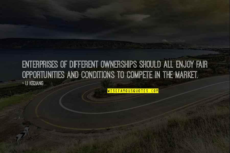 Li Keqiang Quotes By Li Keqiang: Enterprises of different ownerships should all enjoy fair