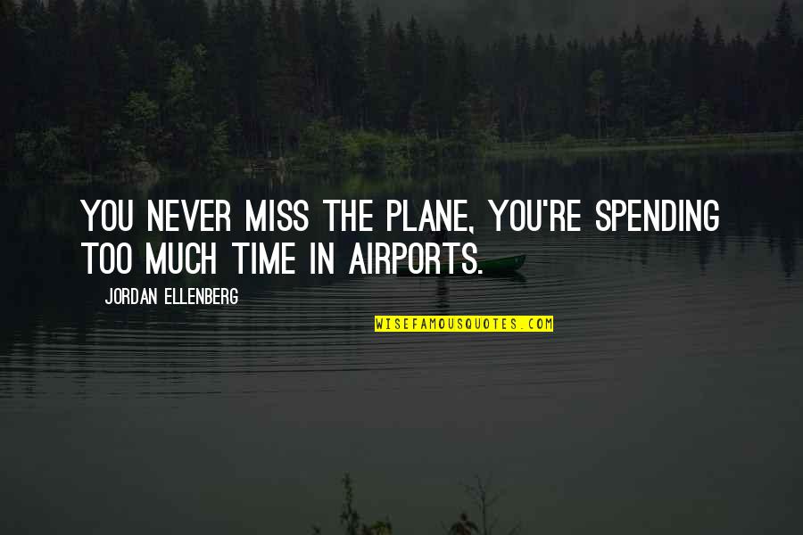 Li Lu Quotes By Jordan Ellenberg: you never miss the plane, you're spending too Li Lu Quotes By Jordan Ellenberg: you never miss the plane, you're spending too