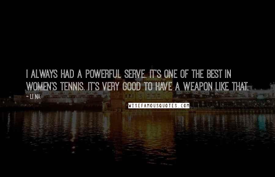 Li Na quotes: I always had a powerful serve. It's one of the best in women's tennis. It's very good to have a weapon like that.