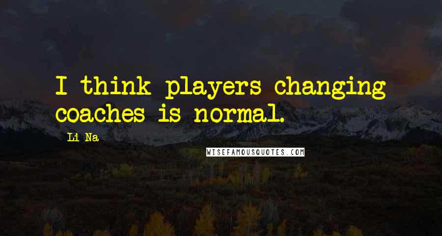 Li Na quotes: I think players changing coaches is normal.