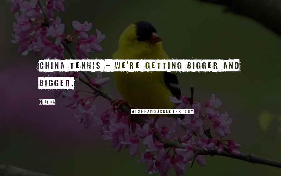 Li Na quotes: China tennis - we're getting bigger and bigger.