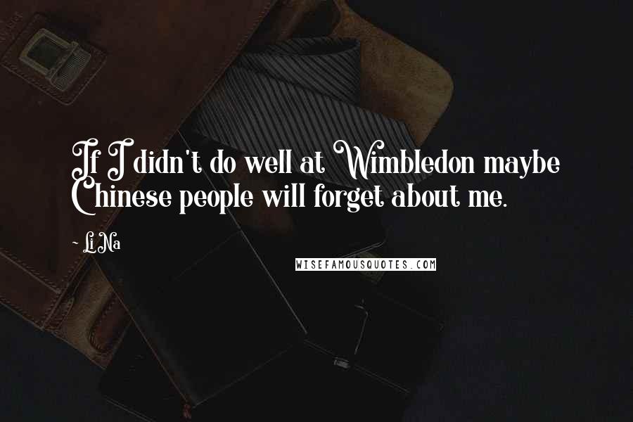 Li Na quotes: If I didn't do well at Wimbledon maybe Chinese people will forget about me.