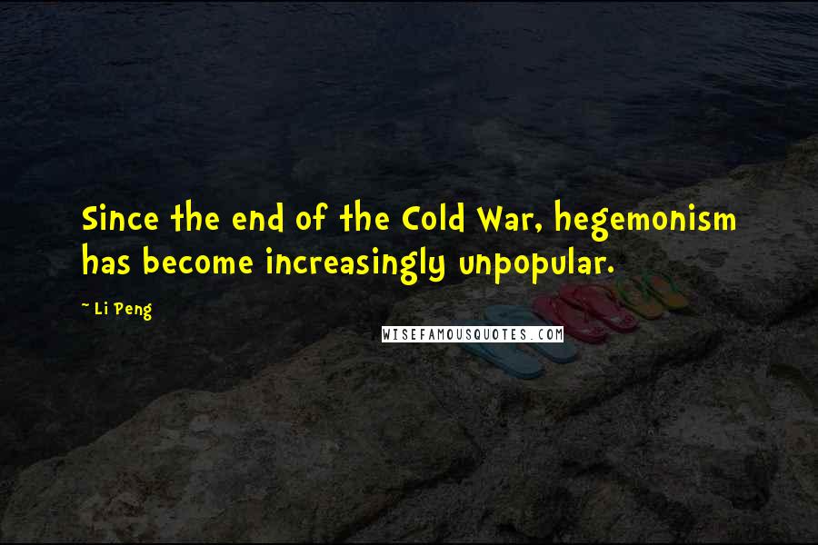 Li Peng quotes: Since the end of the Cold War, hegemonism has become increasingly unpopular.