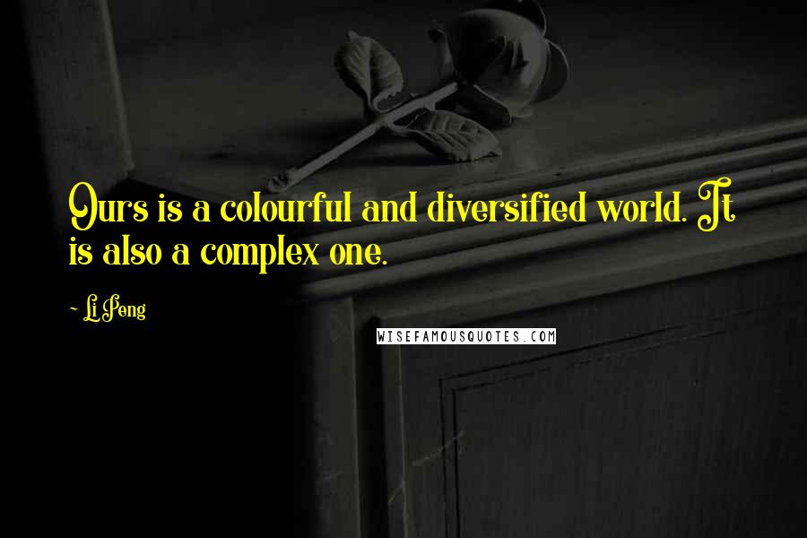 Li Peng quotes: Ours is a colourful and diversified world. It is also a complex one.