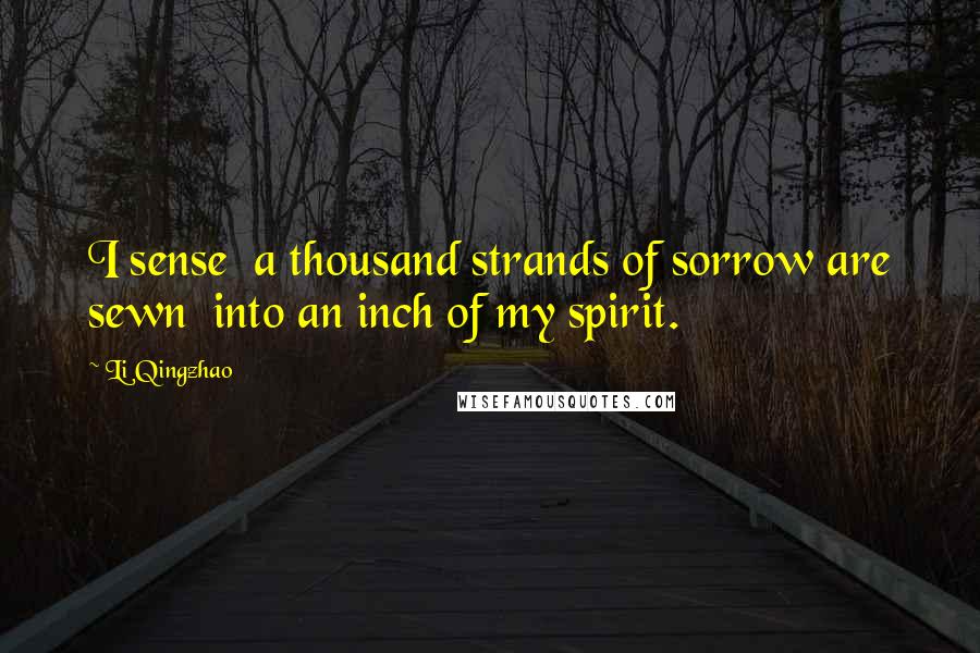 Li Qingzhao quotes: I sense a thousand strands of sorrow are sewn into an inch of my spirit.