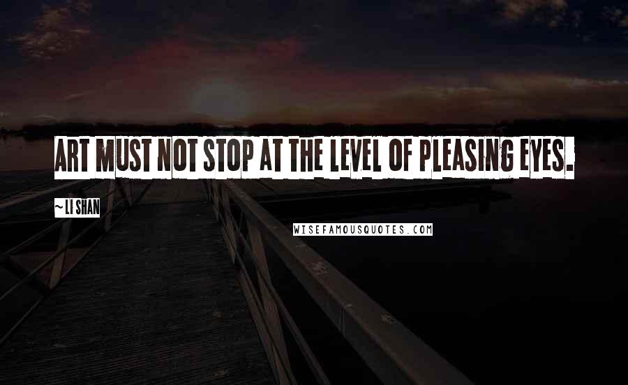 Li Shan quotes: Art must not stop at the level of pleasing eyes.