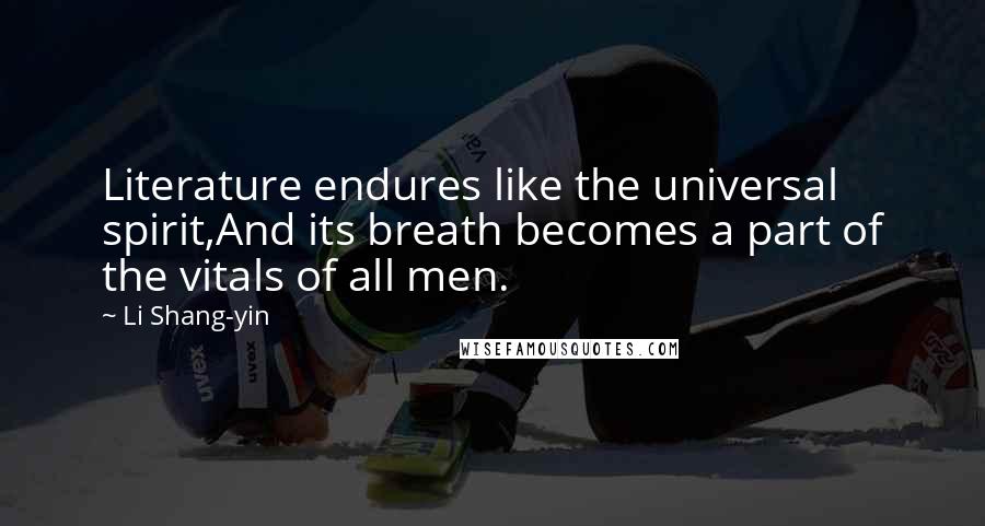 Li Shang-yin quotes: Literature endures like the universal spirit,And its breath becomes a part of the vitals of all men.