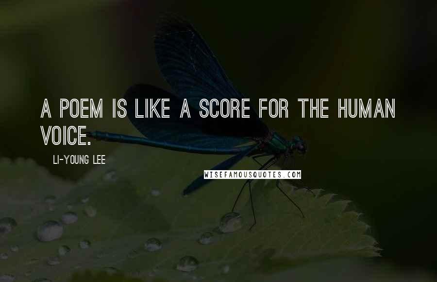Li-Young Lee quotes: A poem is like a score for the human voice.