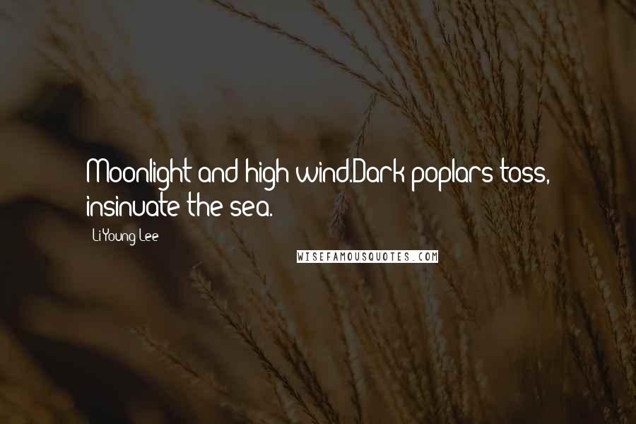 Li-Young Lee quotes: Moonlight and high wind.Dark poplars toss, insinuate the sea.