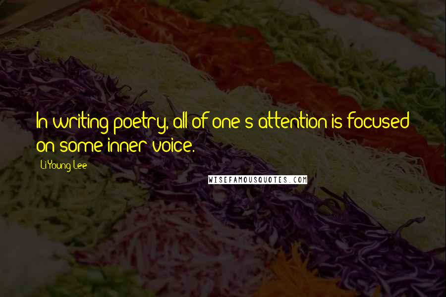 Li-Young Lee quotes: In writing poetry, all of one's attention is focused on some inner voice.