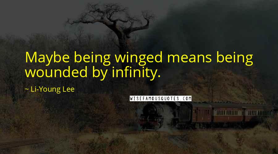 Li-Young Lee quotes: Maybe being winged means being wounded by infinity.