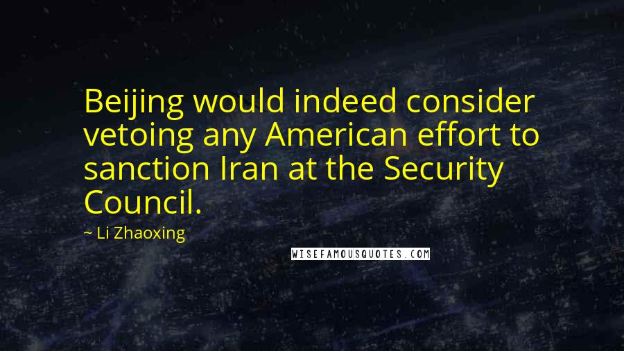 Li Zhaoxing quotes: Beijing would indeed consider vetoing any American effort to sanction Iran at the Security Council.