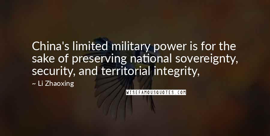 Li Zhaoxing quotes: China's limited military power is for the sake of preserving national sovereignty, security, and territorial integrity,