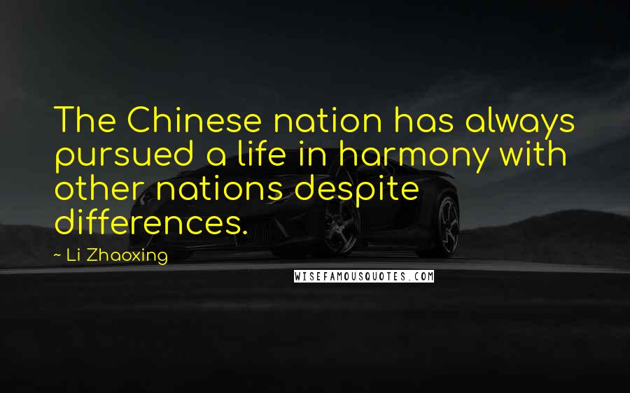 Li Zhaoxing quotes: The Chinese nation has always pursued a life in harmony with other nations despite differences.