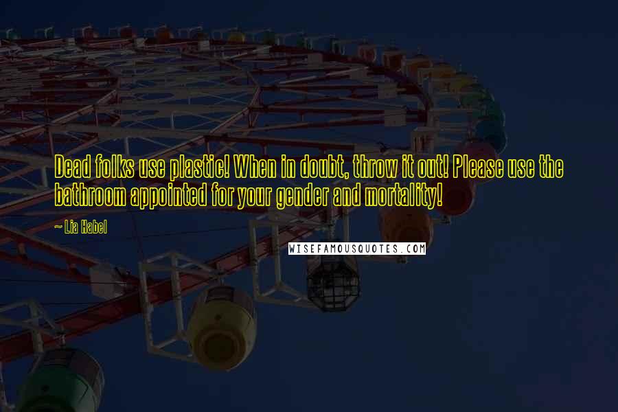 Lia Habel quotes: Dead folks use plastic! When in doubt, throw it out! Please use the bathroom appointed for your gender and mortality! Lia Habel quotes: Dead folks use plastic! When in doubt, throw it out! Please use the bathroom appointed for your gender and mortality!
