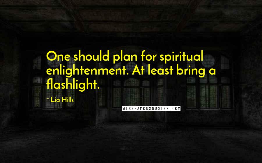 Lia Hills quotes: One should plan for spiritual enlightenment. At least bring a flashlight.