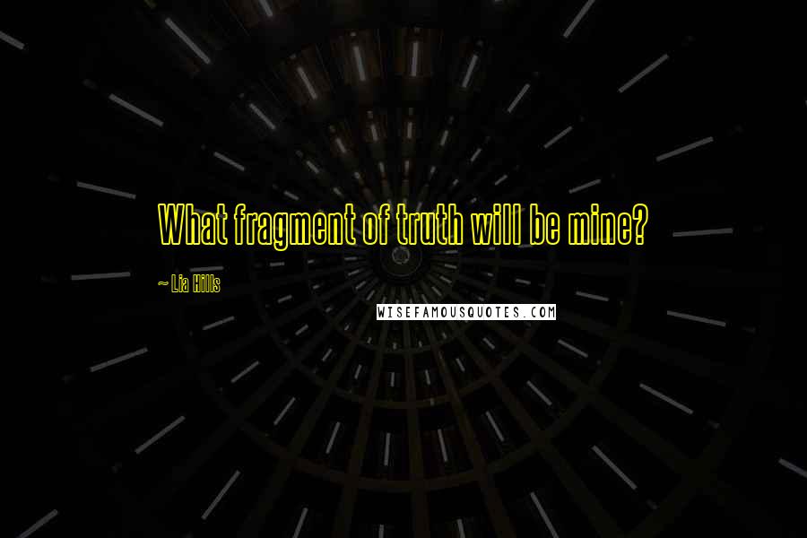 Lia Hills quotes: What fragment of truth will be mine?