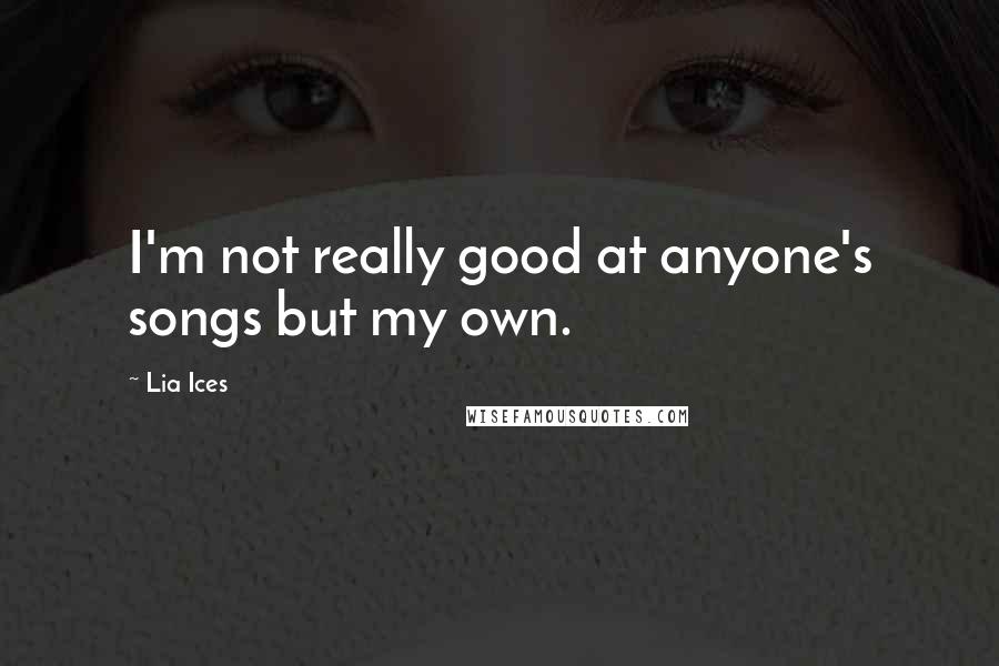 Lia Ices quotes: I'm not really good at anyone's songs but my own.