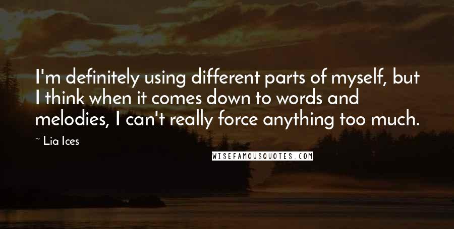 Lia Ices quotes: I'm definitely using different parts of myself, but I think when it comes down to words and melodies, I can't really force anything too much.