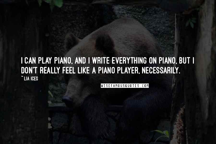 Lia Ices quotes: I can play piano, and I write everything on piano, but I don't really feel like a piano player, necessarily.