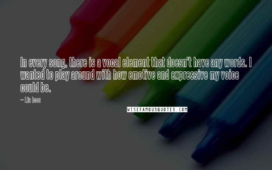 Lia Ices quotes: In every song, there is a vocal element that doesn't have any words. I wanted to play around with how emotive and expressive my voice could be.