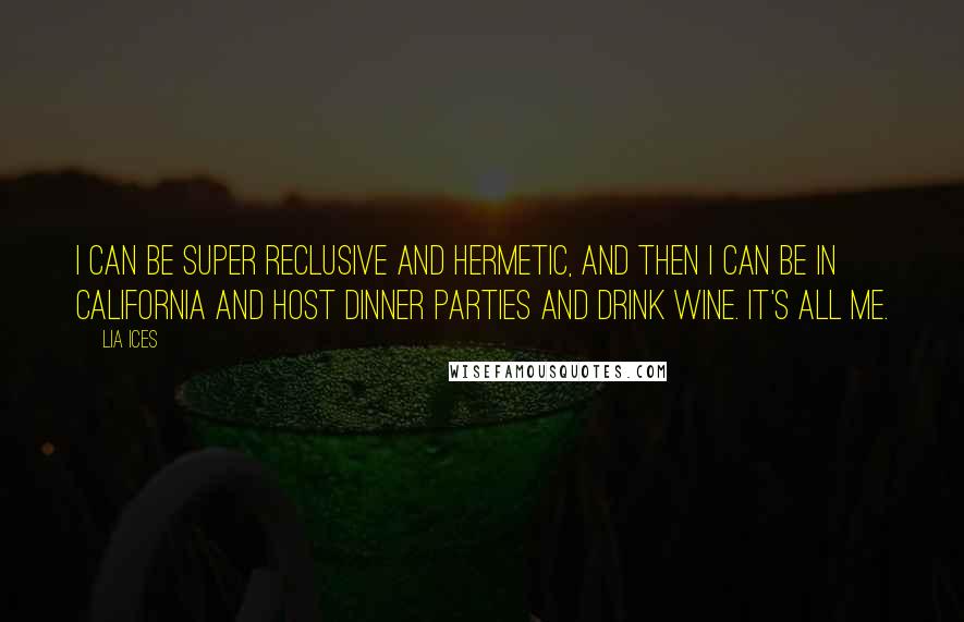 Lia Ices quotes: I can be super reclusive and hermetic, and then I can be in California and host dinner parties and drink wine. It's all me.