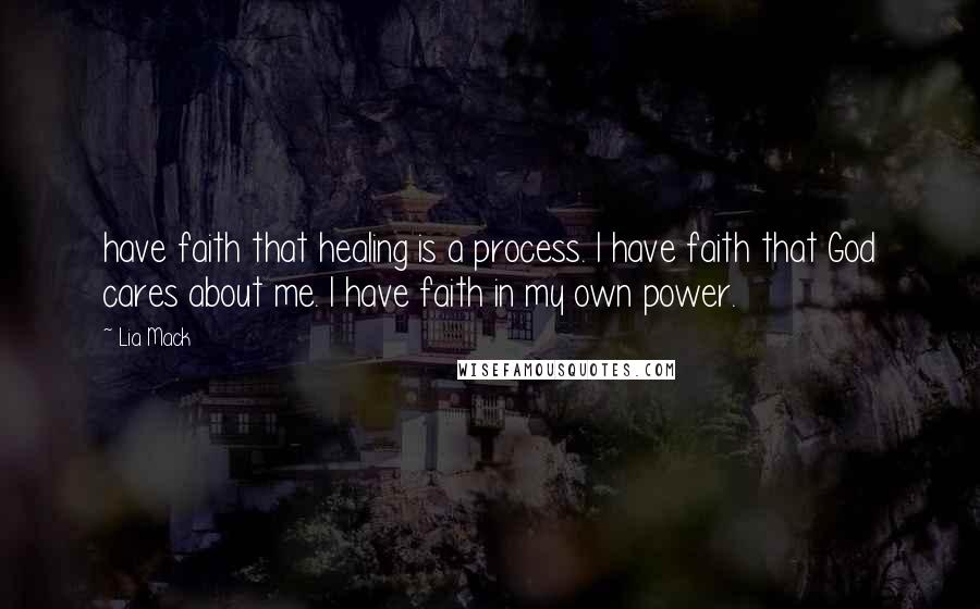 Lia Mack quotes: have faith that healing is a process. I have faith that God cares about me. I have faith in my own power.