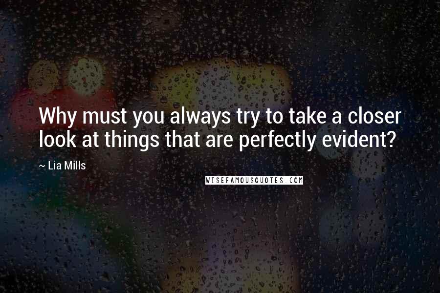 Lia Mills quotes: Why must you always try to take a closer look at things that are perfectly evident?