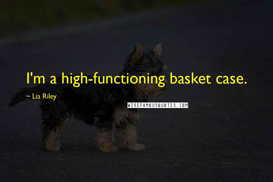 Lia Riley quotes: I'm a high-functioning basket case.