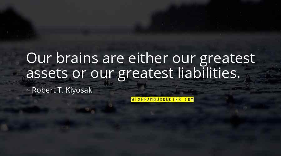 Liabilities And Assets Quotes By Robert T. Kiyosaki: Our brains are either our greatest assets or