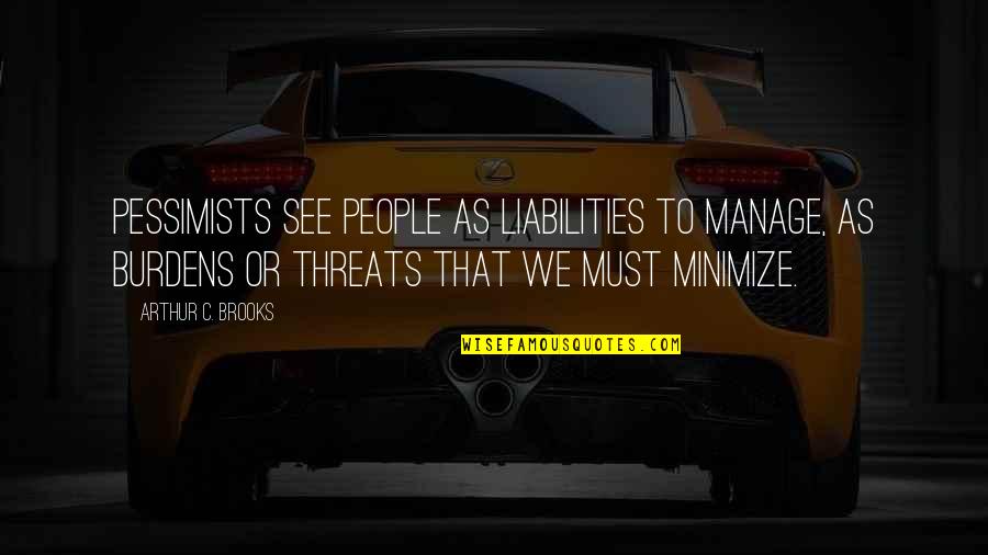 Liabilities Quotes By Arthur C. Brooks: pessimists see people as liabilities to manage, as