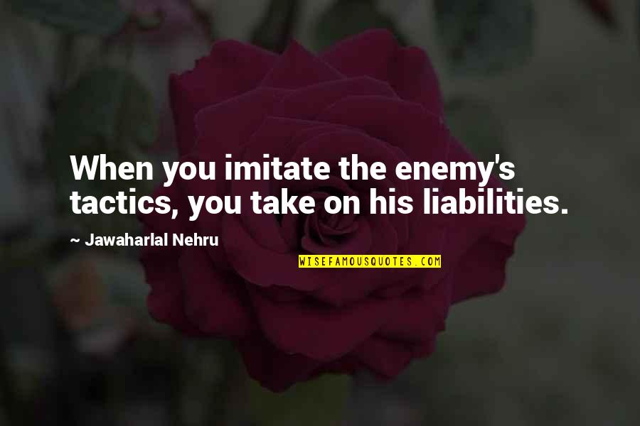 Liabilities Quotes By Jawaharlal Nehru: When you imitate the enemy's tactics, you take