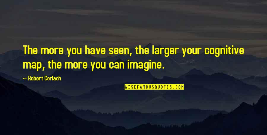 Liabilities Quotes By Robert Gerlach: The more you have seen, the larger your