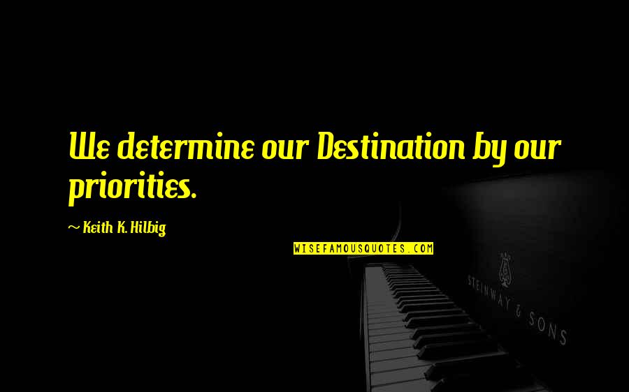 Liada Definicion Quotes By Keith K. Hilbig: We determine our Destination by our priorities. Liada Definicion Quotes By Keith K. Hilbig: We determine our Destination by our priorities.