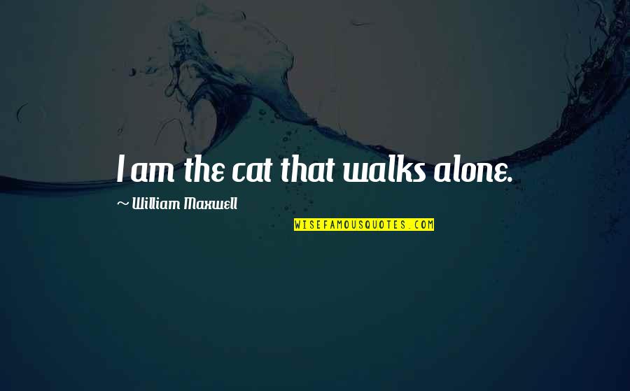 Liahona And Ammon Quotes By William Maxwell: I am the cat that walks alone. Liahona And Ammon Quotes By William Maxwell: I am the cat that walks alone.