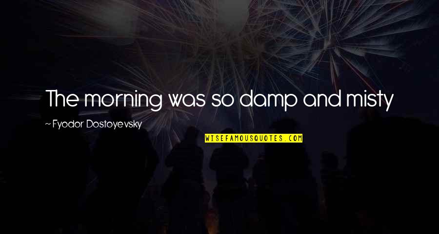Liaigre Bench Quotes By Fyodor Dostoyevsky: The morning was so damp and misty Liaigre Bench Quotes By Fyodor Dostoyevsky: The morning was so damp and misty
