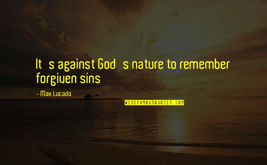 Liakopoulos Books Quotes By Max Lucado: It's against God's nature to remember forgiven sins