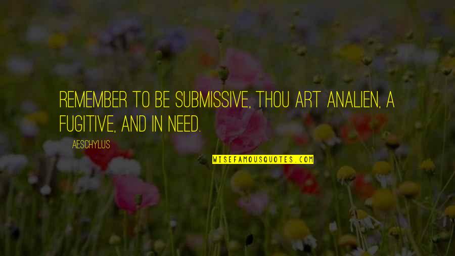 Liallen Quotes By Aeschylus: Remember to be submissive, thou art analien, a