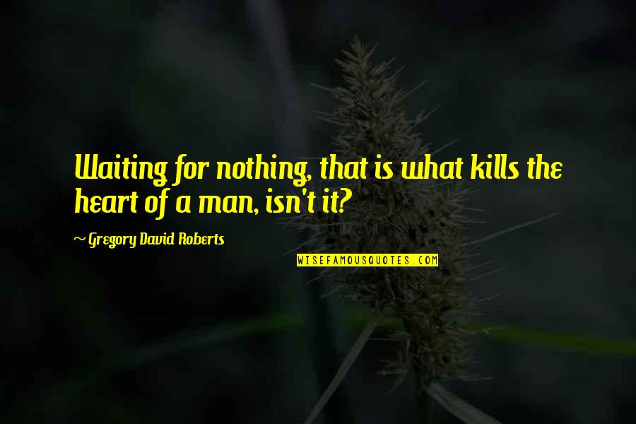 Liallo Quotes By Gregory David Roberts: Waiting for nothing, that is what kills the Liallo Quotes By Gregory David Roberts: Waiting for nothing, that is what kills the