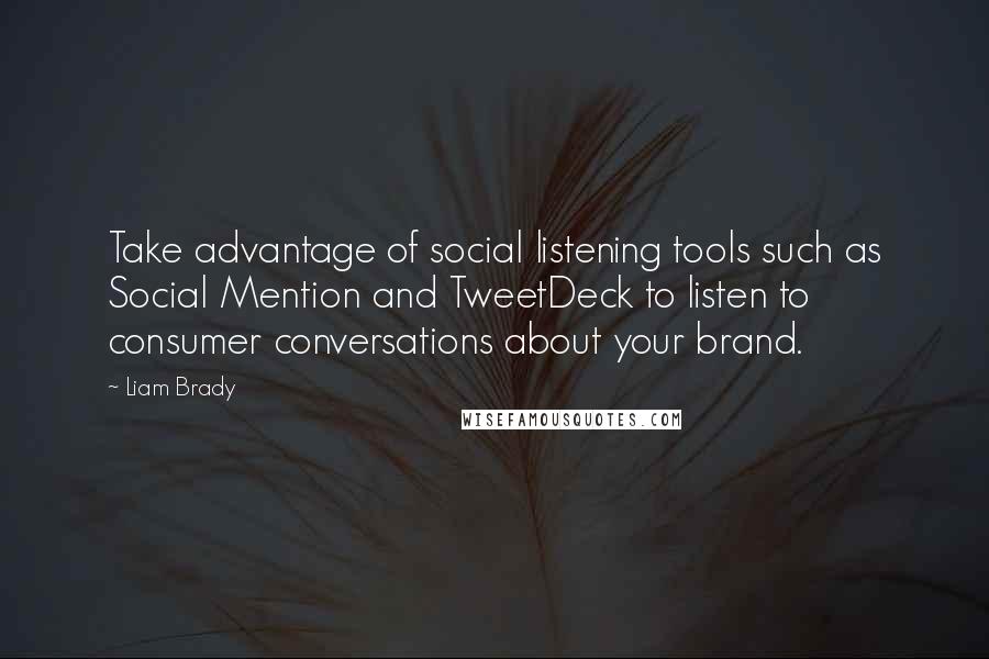 Liam Brady quotes: Take advantage of social listening tools such as Social Mention and TweetDeck to listen to consumer conversations about your brand.
