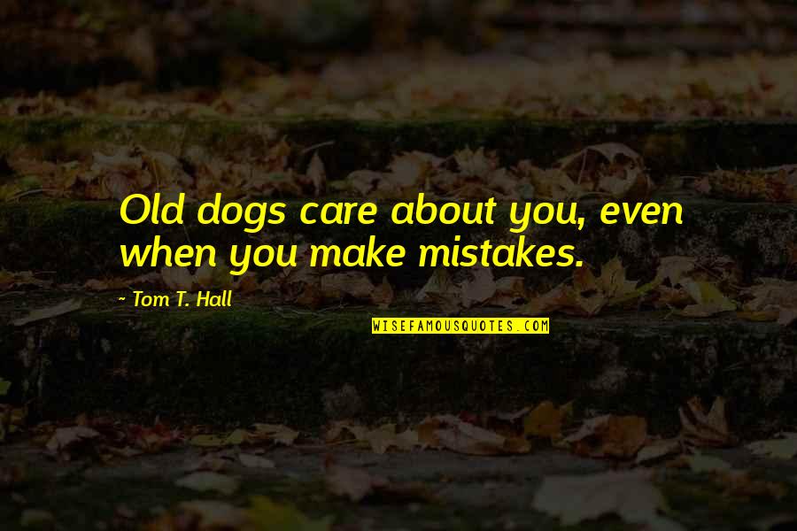 Liam Cosgrave Quotes By Tom T. Hall: Old dogs care about you, even when you Liam Cosgrave Quotes By Tom T. Hall: Old dogs care about you, even when you
